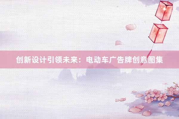 创新设计引领未来：电动车广告牌创意图集