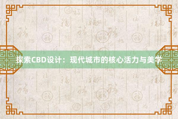 探索CBD设计：现代城市的核心活力与美学