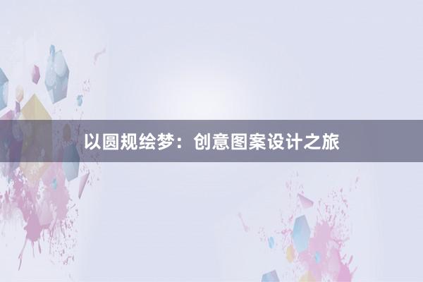 以圆规绘梦：创意图案设计之旅