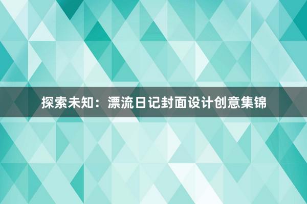 探索未知：漂流日记封面设计创意集锦