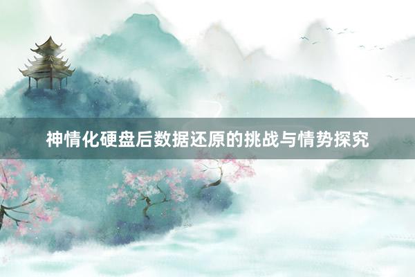 神情化硬盘后数据还原的挑战与情势探究